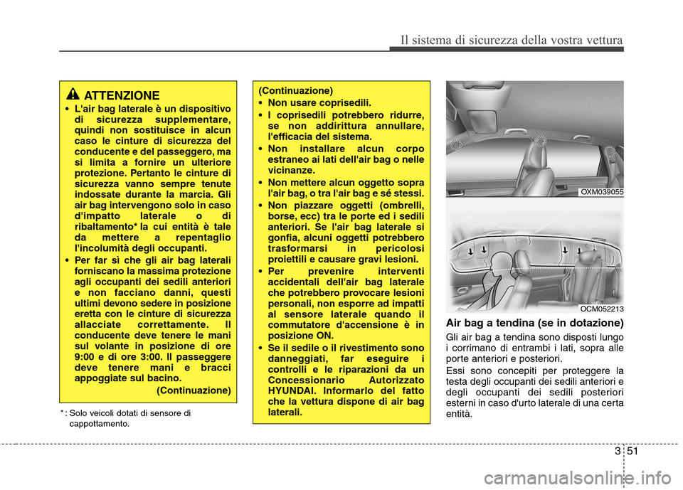 Hyundai Santa Fe 2011 Manuale del proprietario (in Italian) 351
Il sistema di sicurezza della vostra vettura
Air bag a tendina (se in dotazione) Gli air bag a tendina sono disposti lungo
i corrimano di entrambi i lati, sopra alle
porte anteriori e posteriori. Hyundai Santa Fe 2011 Manuale del proprietario (in Italian) 351
Il sistema di sicurezza della vostra vettura
Air bag a tendina (se in dotazione) Gli air bag a tendina sono disposti lungo
i corrimano di entrambi i lati, sopra alle
porte anteriori e posteriori.