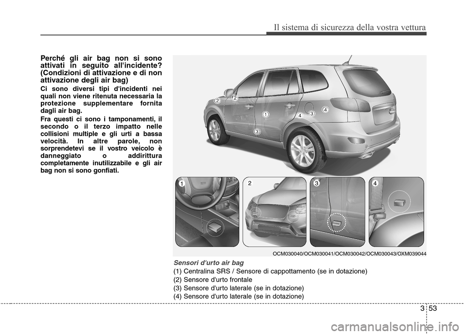 Hyundai Santa Fe 2011 Manuale del proprietario (in Italian) 353
Il sistema di sicurezza della vostra vettura
Perché gli air bag non si sono
attivati in seguito allincidente?
(Condizioni di attivazione e di non
attivazione degli air bag)
Ci sono diversi tip Hyundai Santa Fe 2011 Manuale del proprietario (in Italian) 353
Il sistema di sicurezza della vostra vettura
Perché gli air bag non si sono
attivati in seguito allincidente?
(Condizioni di attivazione e di non
attivazione degli air bag)
Ci sono diversi tip