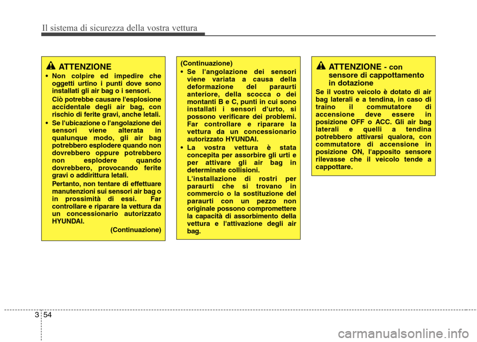 Hyundai Santa Fe 2011  Manuale del proprietario (in Italian) Il sistema di sicurezza della vostra vettura
54
3
ATTENZIONE
 Non colpire ed impedire che oggetti urtino i punti dove sono 
installati gli air bag o i sensori. Ciò potrebbe causare lesplosione 
acci