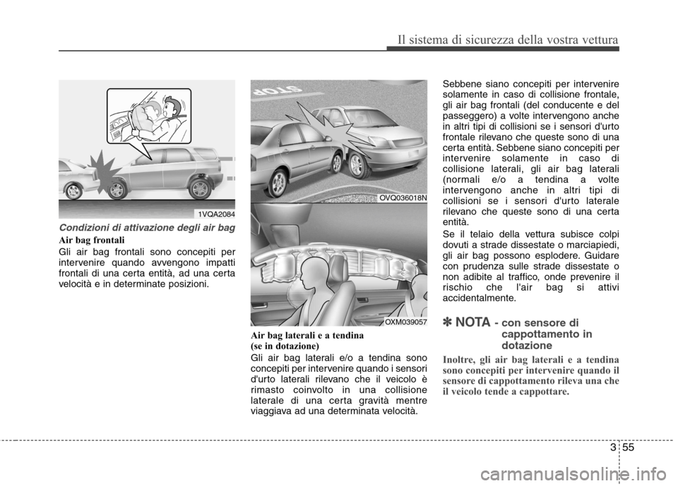 Hyundai Santa Fe 2011 Manuale del proprietario (in Italian) 355
Il sistema di sicurezza della vostra vettura
Condizioni di attivazione degli air bag
Air bag frontali Gli air bag frontali sono concepiti per
intervenire quando avvengono impatti
frontali di una Hyundai Santa Fe 2011 Manuale del proprietario (in Italian) 355
Il sistema di sicurezza della vostra vettura
Condizioni di attivazione degli air bag
Air bag frontali Gli air bag frontali sono concepiti per
intervenire quando avvengono impatti
frontali di una