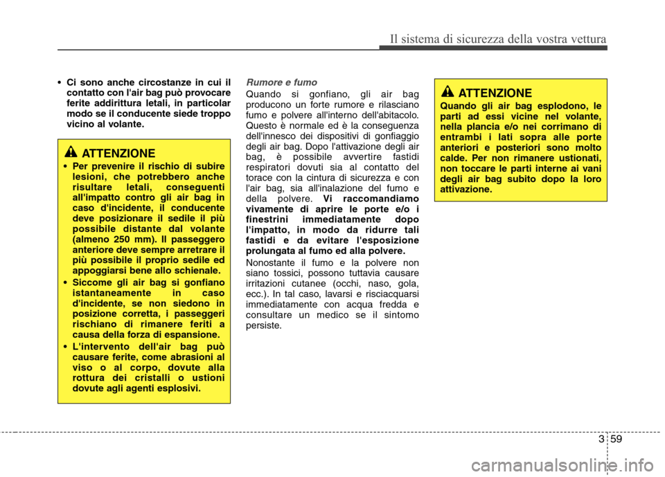Hyundai Santa Fe 2011 Manuale del proprietario (in Italian) 359
Il sistema di sicurezza della vostra vettura
Ci sono anche circostanze in cui il
contatto con lair bag può provocare
ferite addirittura letali, in particolar
modo se il conducente siede troppo
Hyundai Santa Fe 2011 Manuale del proprietario (in Italian) 359
Il sistema di sicurezza della vostra vettura
Ci sono anche circostanze in cui il
contatto con lair bag può provocare
ferite addirittura letali, in particolar
modo se il conducente siede troppo