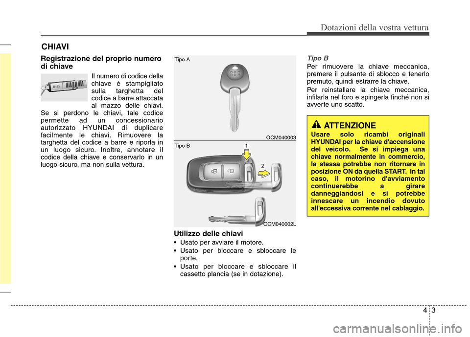 Hyundai Santa Fe 2011 Manuale del proprietario (in Italian) 43
Dotazioni della vostra vettura
Registrazione del proprio numero
di chiaveIl numero di codice della
chiave è stampigliatosulla targhetta del
codice a barre attaccata
al mazzo delle chiavi.
Se si Hyundai Santa Fe 2011 Manuale del proprietario (in Italian) 43
Dotazioni della vostra vettura
Registrazione del proprio numero
di chiaveIl numero di codice della
chiave è stampigliatosulla targhetta del
codice a barre attaccata
al mazzo delle chiavi.
Se si