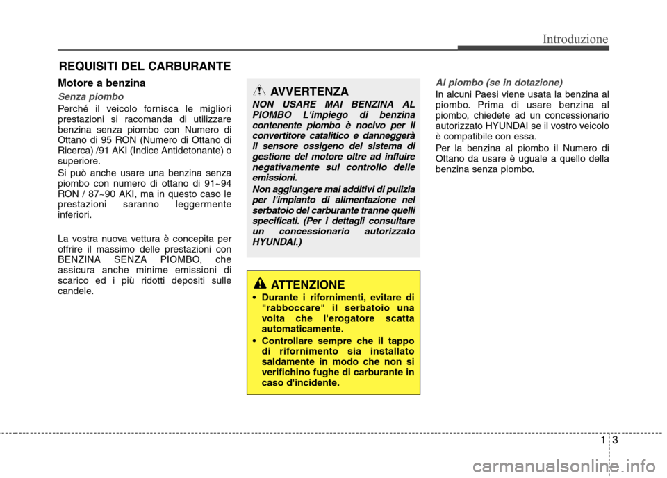 Hyundai Santa Fe 2011  Manuale del proprietario (in Italian) 13
Introduzione
Motore a benzina
Senza piombo
Perché il veicolo fornisca le migliori 
prestazioni si racomanda di utilizzarebenzina senza piombo con Numero di
Ottano di 95 RON (Numero di Ottano diRic