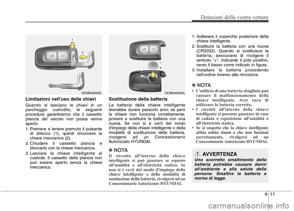 Hyundai Santa Fe 2011 Manuale del proprietario (in Italian) 411
Dotazioni della vostra vettura
Limitazioni nelluso delle chiavi
Quando si lasciano le chiavi in un
parcheggio custodito, le seguenti
procedure garantiranno che il cassetto
plancia del veicolo n Hyundai Santa Fe 2011 Manuale del proprietario (in Italian) 411
Dotazioni della vostra vettura
Limitazioni nelluso delle chiavi
Quando si lasciano le chiavi in un
parcheggio custodito, le seguenti
procedure garantiranno che il cassetto
plancia del veicolo n