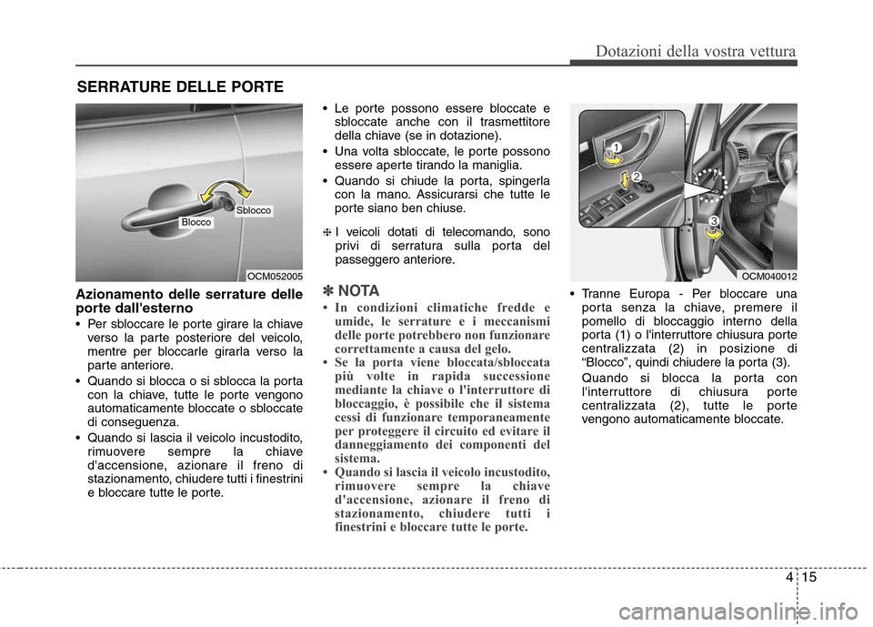 Hyundai Santa Fe 2011 Manuale del proprietario (in Italian) 415
Dotazioni della vostra vettura
Azionamento delle serrature delle
porte dallesterno
Per sbloccare le porte girare la chiaveverso la parte posteriore del veicolo,
mentre per bloccarle girarla Hyundai Santa Fe 2011 Manuale del proprietario (in Italian) 415
Dotazioni della vostra vettura
Azionamento delle serrature delle
porte dallesterno
Per sbloccare le porte girare la chiaveverso la parte posteriore del veicolo,
mentre per bloccarle girarla