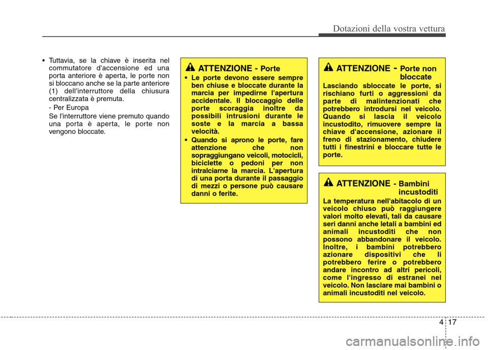 Hyundai Santa Fe 2011 Manuale del proprietario (in Italian) 417
Dotazioni della vostra vettura
Tuttavia, se la chiave è inserita nelcommutatore daccensione ed una
porta anteriore è aperta, le porte non
si bloccano anche se la parte anteriore
(1) dellinte Hyundai Santa Fe 2011 Manuale del proprietario (in Italian) 417
Dotazioni della vostra vettura
Tuttavia, se la chiave è inserita nelcommutatore daccensione ed una
porta anteriore è aperta, le porte non
si bloccano anche se la parte anteriore
(1) dellinte