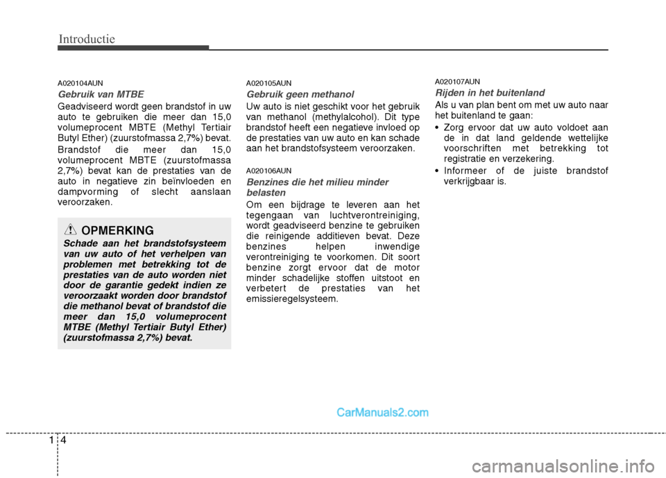 Hyundai Santa Fe 2011  Handleiding (in Dutch) Introductie
4
1
A020104AUN
Gebruik van MTBE
Geadviseerd wordt geen brandstof in uw 
auto te gebruiken die meer dan 15,0
volumeprocent MBTE (Methyl Tertiair
Butyl Ether) (zuurstofmassa 2,7%) bevat. 
Br