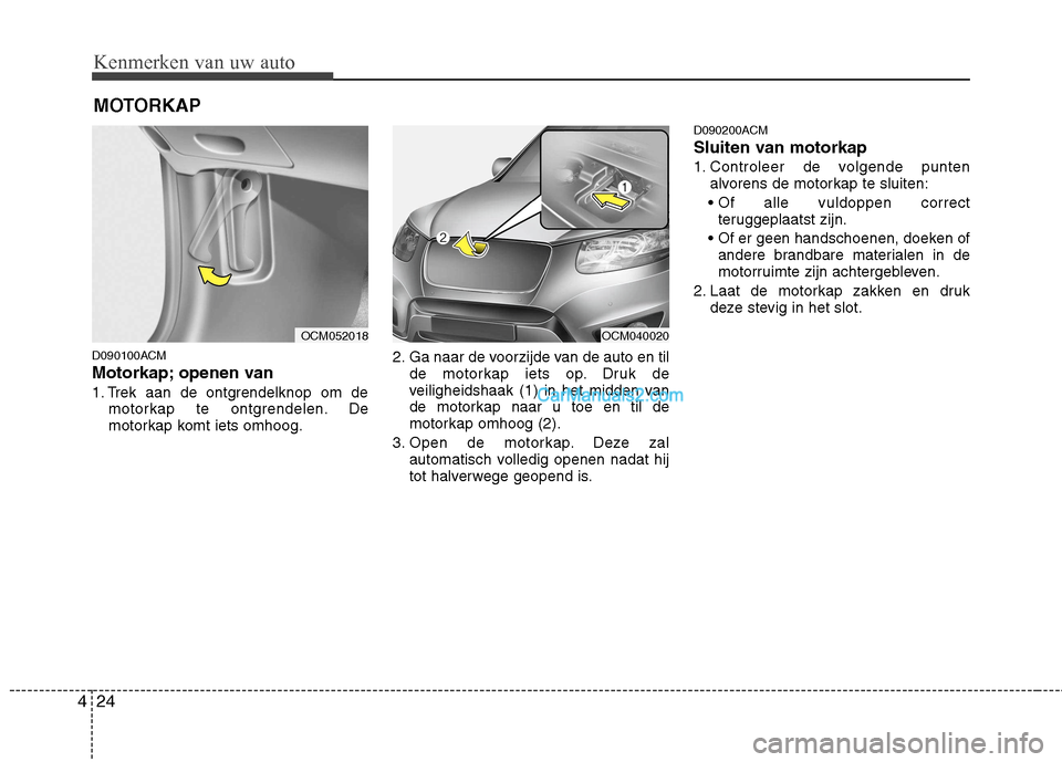 Hyundai Santa Fe 2011 Handleiding (in Dutch) Kenmerken van uw auto
24
4
MOTORKAP
D090100ACM
Motorkap; openen van
1. Trek aan de ontgrendelknop om de motorkap te ontgrendelen. De
motorkap komt iets omhoog. 2. Ga naar de voorzijde van de auto Hyundai Santa Fe 2011 Handleiding (in Dutch) Kenmerken van uw auto
24
4
MOTORKAP
D090100ACM
Motorkap; openen van
1. Trek aan de ontgrendelknop om de motorkap te ontgrendelen. De
motorkap komt iets omhoog. 2. Ga naar de voorzijde van de auto