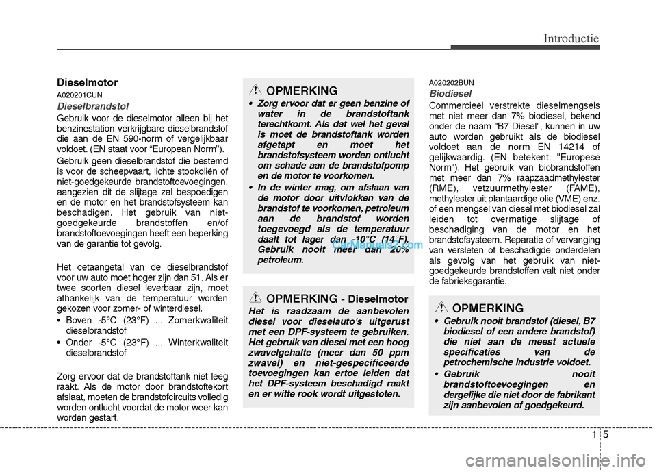 Hyundai Santa Fe 2011  Handleiding (in Dutch) 15
Introductie
Dieselmotor A020201CUN
Dieselbrandstof
Gebruik voor de dieselmotor alleen bij het 
benzinestation verkrijgbare dieselbrandstof
die aan de EN 590-norm of vergelijkbaar
voldoet. (EN staat