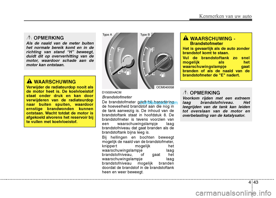 Hyundai Santa Fe 2011 Handleiding (in Dutch) 443
Kenmerken van uw auto
D150204ACM
Brandstofmeter
De brandstofmeter geeft bij benadering
de hoeveelheid brandstof aan die nog in
de tank aanwezig is. De inhoud van de
brandstoftank staat in hoofdst Hyundai Santa Fe 2011 Handleiding (in Dutch) 443
Kenmerken van uw auto
D150204ACM
Brandstofmeter
De brandstofmeter geeft bij benadering
de hoeveelheid brandstof aan die nog in
de tank aanwezig is. De inhoud van de
brandstoftank staat in hoofdst