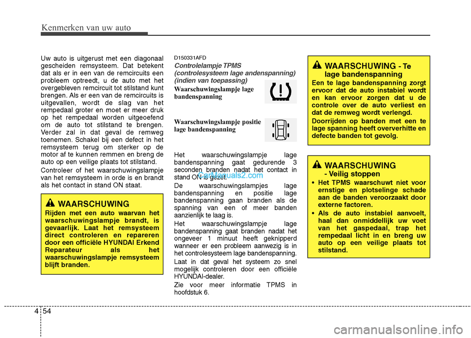 Hyundai Santa Fe 2011 Handleiding (in Dutch) Kenmerken van uw auto
54
4
Uw auto is uitgerust met een diagonaal
gescheiden remsysteem. Dat betekent
dat als er in een van de remcircuits een
probleem optreedt, u de auto met het
overgebleven remcir Hyundai Santa Fe 2011 Handleiding (in Dutch) Kenmerken van uw auto
54
4
Uw auto is uitgerust met een diagonaal
gescheiden remsysteem. Dat betekent
dat als er in een van de remcircuits een
probleem optreedt, u de auto met het
overgebleven remcir