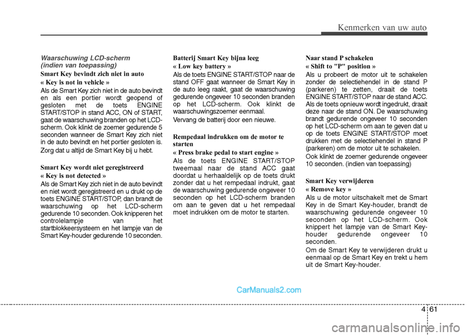 Hyundai Santa Fe 2011 Handleiding (in Dutch) 461
Kenmerken van uw auto
Waarschuwing LCD-scherm (indien van toepassing)
Smart Key bevindt zich niet in auto « Key is not in vehicle »
Als de Smart Key zich niet in de auto bevindt
en als een por Hyundai Santa Fe 2011 Handleiding (in Dutch) 461
Kenmerken van uw auto
Waarschuwing LCD-scherm (indien van toepassing)
Smart Key bevindt zich niet in auto « Key is not in vehicle »
Als de Smart Key zich niet in de auto bevindt
en als een por