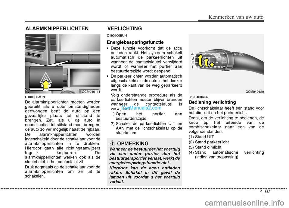 Hyundai Santa Fe 2011 Handleiding (in Dutch) 467
Kenmerken van uw auto
D180000AUN
De alarmknipperlichten moeten worden
gebruikt als u door omstandigheden
gedwongen bent de auto op een
gevaarlijke plaats tot stilstand te
brengen. Zet, als u de Hyundai Santa Fe 2011 Handleiding (in Dutch) 467
Kenmerken van uw auto
D180000AUN
De alarmknipperlichten moeten worden
gebruikt als u door omstandigheden
gedwongen bent de auto op een
gevaarlijke plaats tot stilstand te
brengen. Zet, als u de
