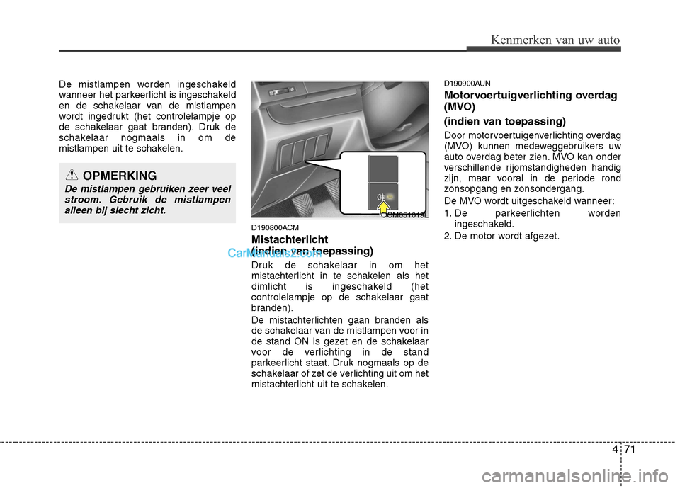 Hyundai Santa Fe 2011 Handleiding (in Dutch) 471
Kenmerken van uw auto
De mistlampen worden ingeschakeld
wanneer het parkeerlicht is ingeschakeld
en de schakelaar van de mistlampen
wordt ingedrukt (het controlelampje op
de schakelaar gaat brand Hyundai Santa Fe 2011 Handleiding (in Dutch) 471
Kenmerken van uw auto
De mistlampen worden ingeschakeld
wanneer het parkeerlicht is ingeschakeld
en de schakelaar van de mistlampen
wordt ingedrukt (het controlelampje op
de schakelaar gaat brand