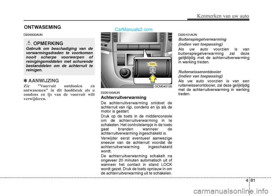 Hyundai Santa Fe 2011 Handleiding (in Dutch) 481
Kenmerken van uw auto
D220000AUN
✽✽AANWIJZING
Zie "Voorruit ontdooien en ontwasemen" in dit hoofdstuk als ucondens en ijs van de voorruit wilt
verwijderen.
D220100AUN
Achterruitverwarming
Hyundai Santa Fe 2011 Handleiding (in Dutch) 481
Kenmerken van uw auto
D220000AUN
✽✽AANWIJZING
Zie "Voorruit ontdooien en ontwasemen" in dit hoofdstuk als ucondens en ijs van de voorruit wilt
verwijderen.
D220100AUN
Achterruitverwarming