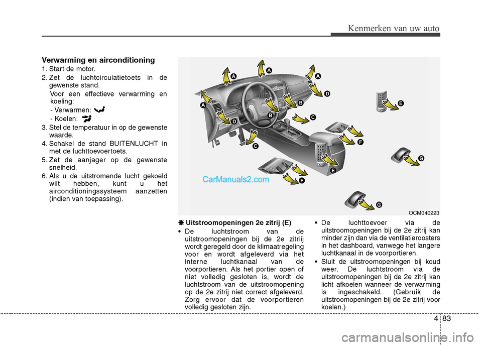 Hyundai Santa Fe 2011 Handleiding (in Dutch) 483
Kenmerken van uw auto
Verwarming en airconditioning
1. Start de motor.
2. Zet de luchtcirculatietoets in degewenste stand.
Voor een effectieve verwarming enkoeling:
- Verwarmen:
- Koelen:
3. Stel Hyundai Santa Fe 2011 Handleiding (in Dutch) 483
Kenmerken van uw auto
Verwarming en airconditioning
1. Start de motor.
2. Zet de luchtcirculatietoets in degewenste stand.
Voor een effectieve verwarming enkoeling:
- Verwarmen:
- Koelen:
3. Stel