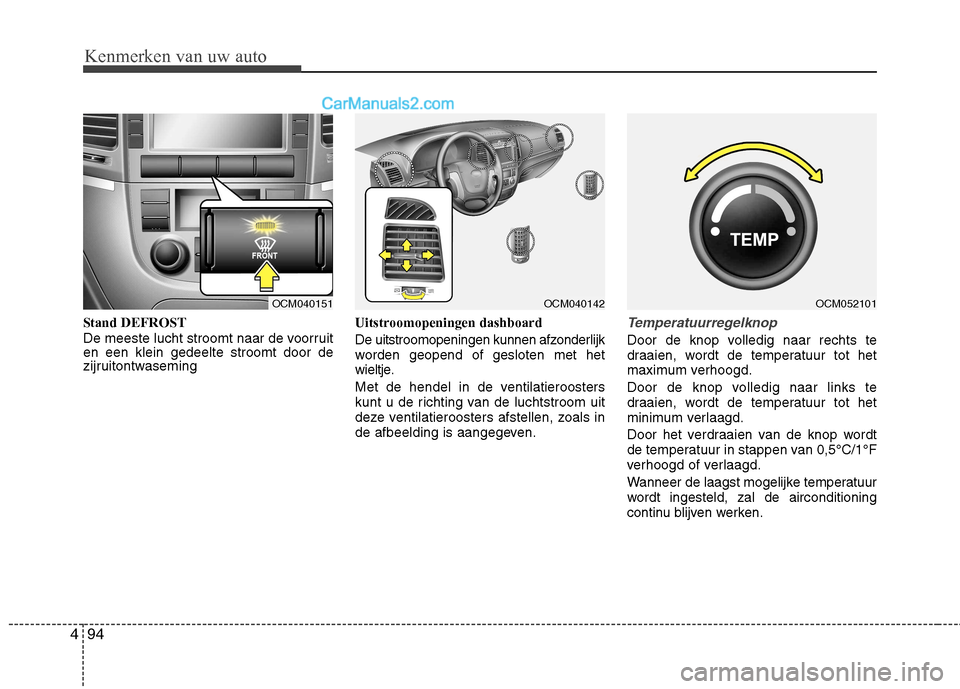Hyundai Santa Fe 2011 Handleiding (in Dutch) Kenmerken van uw auto
94
4
Stand DEFROST
De meeste lucht stroomt naar de voorruit en een klein gedeelte stroomt door de
zijruitontwaseming Uitstroomopeningen dashboard
De uitstroomopeningen kunnen a Hyundai Santa Fe 2011 Handleiding (in Dutch) Kenmerken van uw auto
94
4
Stand DEFROST
De meeste lucht stroomt naar de voorruit en een klein gedeelte stroomt door de
zijruitontwaseming Uitstroomopeningen dashboard
De uitstroomopeningen kunnen a
