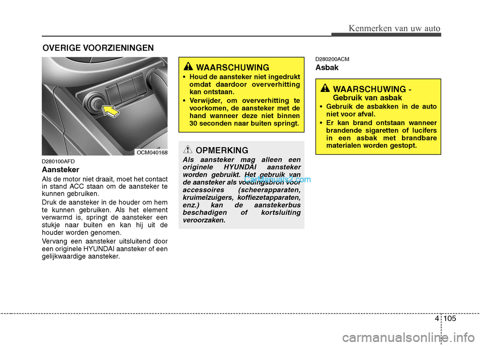 Hyundai Santa Fe 2011 Handleiding (in Dutch) 4105
Kenmerken van uw auto
D280100AFD Aansteker
Als de motor niet draait, moet het contact
in stand ACC staan om de aansteker te
kunnen gebruiken.
Druk de aansteker in de houder om hem
te kunnen g Hyundai Santa Fe 2011 Handleiding (in Dutch) 4105
Kenmerken van uw auto
D280100AFD Aansteker
Als de motor niet draait, moet het contact
in stand ACC staan om de aansteker te
kunnen gebruiken.
Druk de aansteker in de houder om hem
te kunnen g