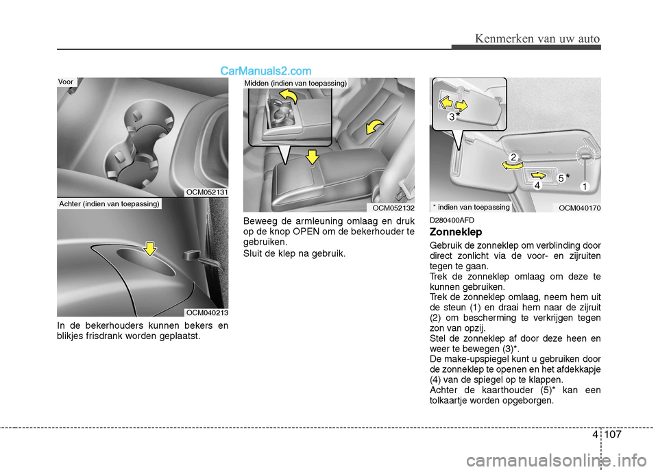 Hyundai Santa Fe 2011 Handleiding (in Dutch) 4107
Kenmerken van uw auto
In de bekerhouders kunnen bekers en
blikjes frisdrank worden geplaatst.Beweeg de armleuning omlaag en druk
op de knop OPEN om de bekerhouder te
gebruiken.
Sluit de klep na Hyundai Santa Fe 2011 Handleiding (in Dutch) 4107
Kenmerken van uw auto
In de bekerhouders kunnen bekers en
blikjes frisdrank worden geplaatst.Beweeg de armleuning omlaag en druk
op de knop OPEN om de bekerhouder te
gebruiken.
Sluit de klep na