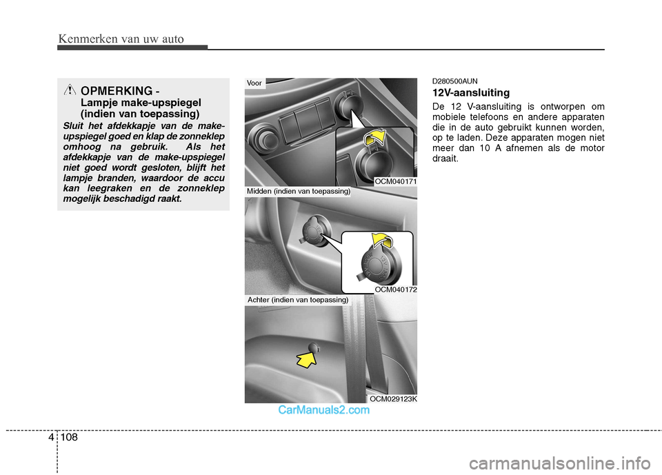 Hyundai Santa Fe 2011 Handleiding (in Dutch) Kenmerken van uw auto
108
4
D280500AUN
12V-aansluiting
De 12 V-aansluiting is ontworpen om
mobiele telefoons en andere apparaten
die in de auto gebruikt kunnen worden,
op te laden. Deze apparaten m Hyundai Santa Fe 2011 Handleiding (in Dutch) Kenmerken van uw auto
108
4
D280500AUN
12V-aansluiting
De 12 V-aansluiting is ontworpen om
mobiele telefoons en andere apparaten
die in de auto gebruikt kunnen worden,
op te laden. Deze apparaten m