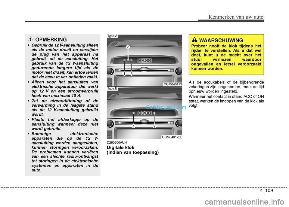 Hyundai Santa Fe 2011 Handleiding (in Dutch) 4109
Kenmerken van uw auto
D280600AUN Digitale klok
(indien van toepassing)Als de accukabels of de bijbehorende
zekeringen zijn losgenomen, moet de tijd
opnieuw worden ingesteld.
Wanneer het conta Hyundai Santa Fe 2011 Handleiding (in Dutch) 4109
Kenmerken van uw auto
D280600AUN Digitale klok
(indien van toepassing)Als de accukabels of de bijbehorende
zekeringen zijn losgenomen, moet de tijd
opnieuw worden ingesteld.
Wanneer het conta