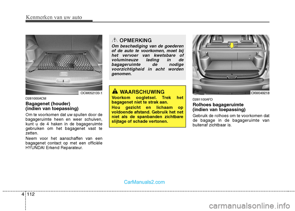 Hyundai Santa Fe 2011 Handleiding (in Dutch) Kenmerken van uw auto
112
4
D281000ACM
Bagagenet (houder)
(indien van toepassing)
Om te voorkomen dat uw spullen door de
bagageruimte heen en weer schuiven,
kunt u de 4 haken in de bagageruimte
g Hyundai Santa Fe 2011 Handleiding (in Dutch) Kenmerken van uw auto
112
4
D281000ACM
Bagagenet (houder)
(indien van toepassing)
Om te voorkomen dat uw spullen door de
bagageruimte heen en weer schuiven,
kunt u de 4 haken in de bagageruimte
g