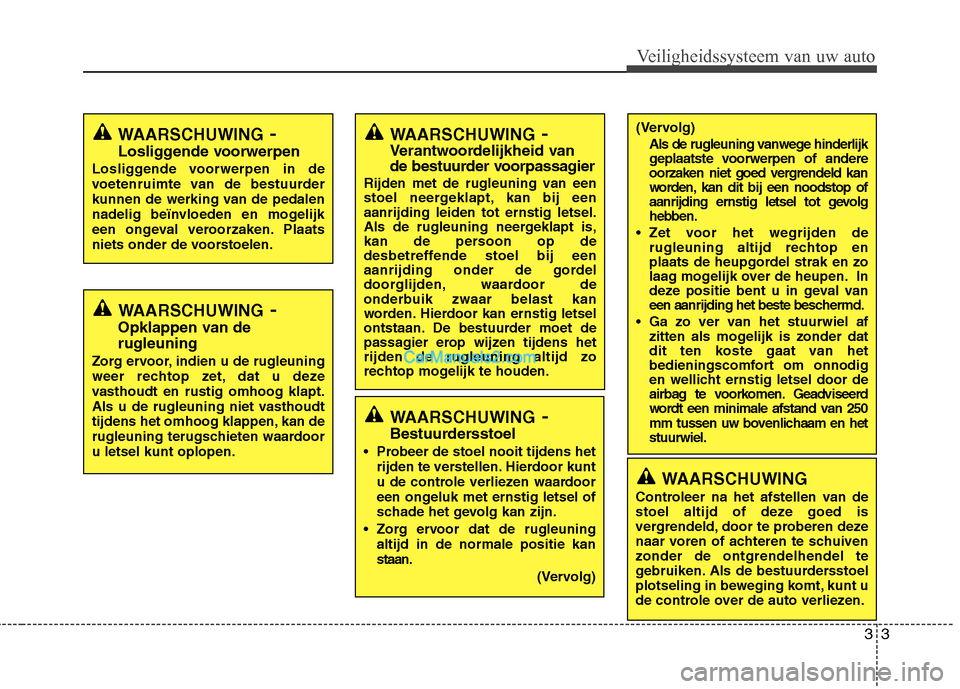 Hyundai Santa Fe 2011  Handleiding (in Dutch) 33
Veiligheidssysteem van uw auto
WAARSCHUWING-
Bestuurdersstoel
• Probeer de stoel nooit tijdens het rijden te verstellen. Hierdoor kunt 
u de controle verliezen waardoor
een ongeluk met ernstig le