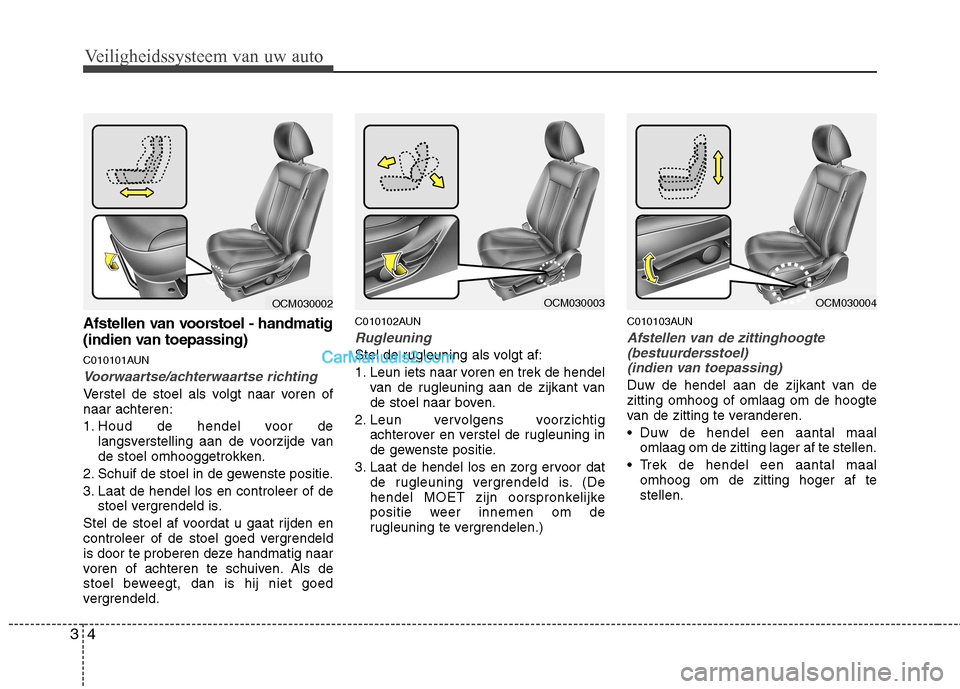 Hyundai Santa Fe 2011  Handleiding (in Dutch) Veiligheidssysteem van uw auto
4
3
Afstellen van voorstoel - handmatig  
(indien van toepassing) 
C010101AUN
Voorwaartse/achterwaartse richting
Verstel de stoel als volgt naar voren of naar achteren: 