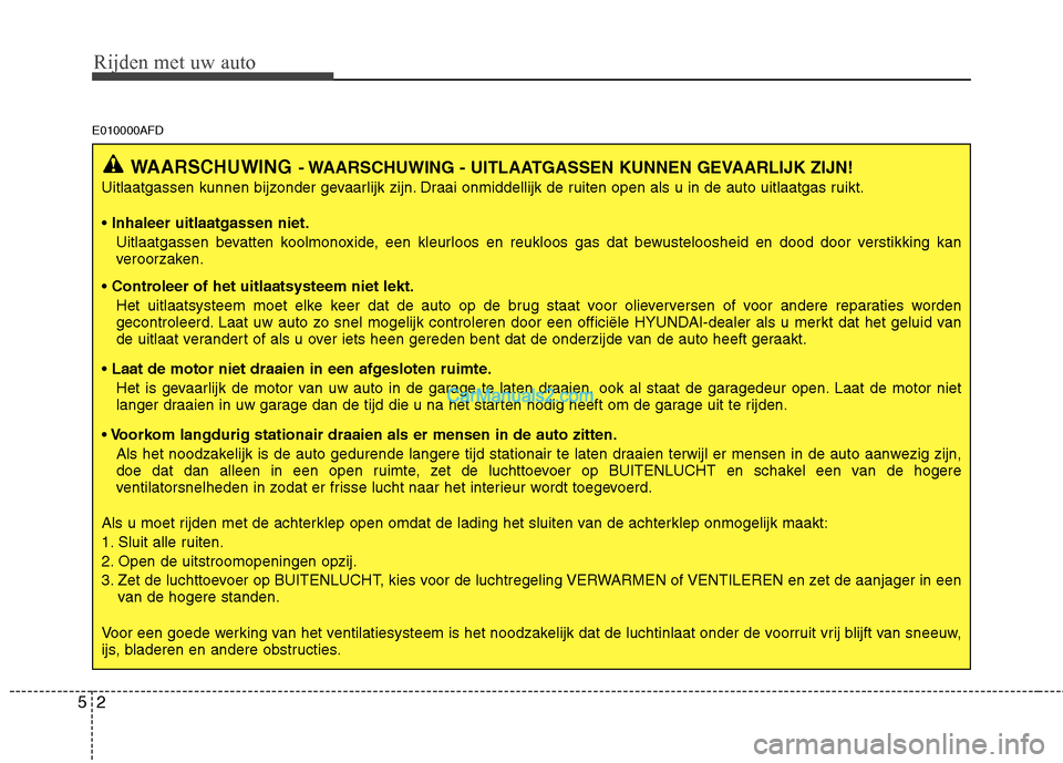 Hyundai Santa Fe 2011 Handleiding (in Dutch) Rijden met uw auto
2
5
E010000AFD
WAARSCHUWING - WAARSCHUWING - UITLAATGASSEN KUNNEN GEVAARLIJK ZIJN!
Uitlaatgassen kunnen bijzonder gevaarlijk zijn. Draai onmiddellijk de ruiten open als u in de auto Hyundai Santa Fe 2011 Handleiding (in Dutch) Rijden met uw auto
2
5
E010000AFD
WAARSCHUWING - WAARSCHUWING - UITLAATGASSEN KUNNEN GEVAARLIJK ZIJN!
Uitlaatgassen kunnen bijzonder gevaarlijk zijn. Draai onmiddellijk de ruiten open als u in de auto