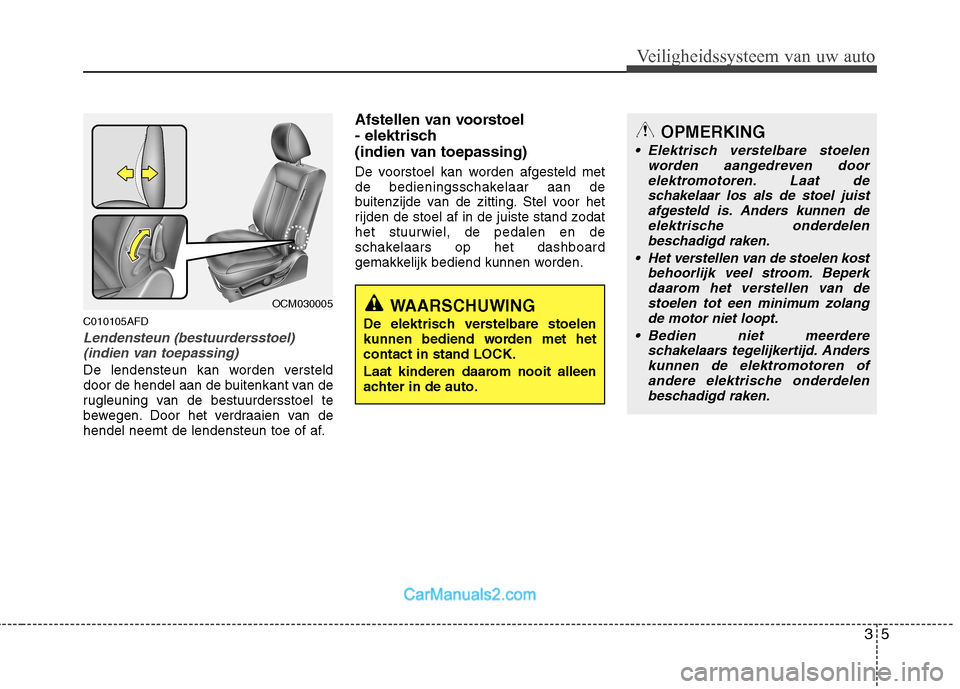 Hyundai Santa Fe 2011  Handleiding (in Dutch) 35
Veiligheidssysteem van uw auto
C010105AFD
Lendensteun (bestuurdersstoel)(indien van toepassing)
De lendensteun kan worden versteld 
door de hendel aan de buitenkant van de
rugleuning van de bestuur