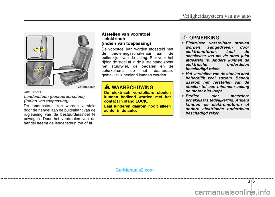 Hyundai Santa Fe 2011 Handleiding (in Dutch) 35
Veiligheidssysteem van uw auto
C010105AFD
Lendensteun (bestuurdersstoel)(indien van toepassing)
De lendensteun kan worden versteld
door de hendel aan de buitenkant van de
rugleuning van de bestuur Hyundai Santa Fe 2011 Handleiding (in Dutch) 35
Veiligheidssysteem van uw auto
C010105AFD
Lendensteun (bestuurdersstoel)(indien van toepassing)
De lendensteun kan worden versteld
door de hendel aan de buitenkant van de
rugleuning van de bestuur