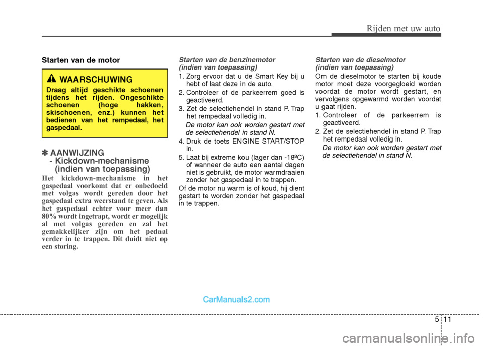 Hyundai Santa Fe 2011  Handleiding (in Dutch) 511
Rijden met uw auto
Starten van de motor
✽✽AANWIJZING 
- Kickdown-mechanisme  (indien van toepassing) 
Het kickdown-mechanisme in het 
gaspedaal voorkomt dat er onbedoeld
met volgas wordt gered