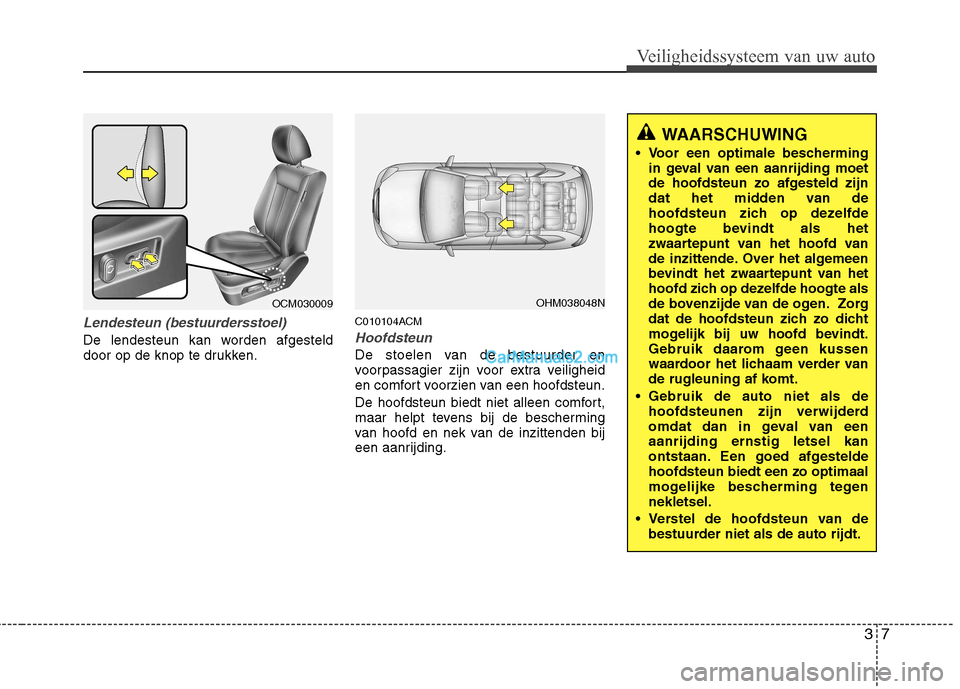 Hyundai Santa Fe 2011 Handleiding (in Dutch) 37
Veiligheidssysteem van uw auto
Lendesteun (bestuurdersstoel)
De lendesteun kan worden afgesteld
door op de knop te drukken.C010104ACMHoofdsteun
De stoelen van de bestuurder en
voorpassagier zijn Hyundai Santa Fe 2011 Handleiding (in Dutch) 37
Veiligheidssysteem van uw auto
Lendesteun (bestuurdersstoel)
De lendesteun kan worden afgesteld
door op de knop te drukken.C010104ACMHoofdsteun
De stoelen van de bestuurder en
voorpassagier zijn