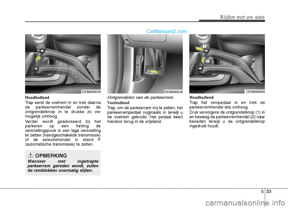 Hyundai Santa Fe 2011 Handleiding (in Dutch) 533
Rijden met uw auto
Handbediend
Trap eerst de voetrem in en trek daarna
de parkeerremhendel zonder de
ontgrendelknop in te drukke zo vermogelijk omhoog.
Verder wordt geadviseerd bij het
parkere Hyundai Santa Fe 2011 Handleiding (in Dutch) 533
Rijden met uw auto
Handbediend
Trap eerst de voetrem in en trek daarna
de parkeerremhendel zonder de
ontgrendelknop in te drukke zo vermogelijk omhoog.
Verder wordt geadviseerd bij het
parkere