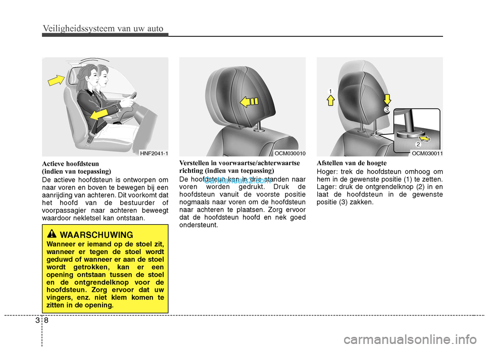 Hyundai Santa Fe 2011  Handleiding (in Dutch) Veiligheidssysteem van uw auto
8
3
Actieve hoofdsteun  (indien van toepassing) 
De actieve hoofdsteun is ontworpen om 
naar voren en boven te bewegen bij een
aanrijding van achteren. Dit voorkomt dat
