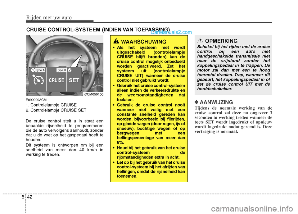 Hyundai Santa Fe 2011  Handleiding (in Dutch) Rijden met uw auto
42
5
E090000ACM 
1. Controlelampje CRUISE
2. Controlelampje CRUISE SET 
De cruise control stelt u in staat een 
bepaalde rijsnelheid te programmeren
die de auto vervolgens aanhoudt,