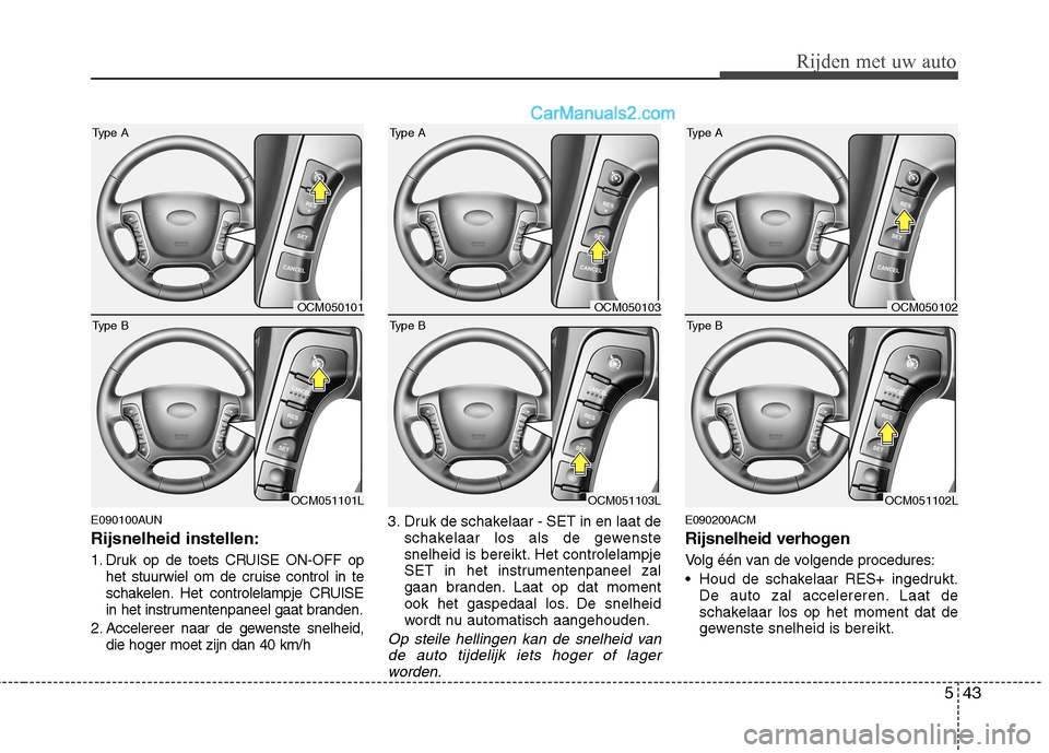 Hyundai Santa Fe 2011  Handleiding (in Dutch) 543
Rijden met uw auto
E090100AUN Rijsnelheid instellen: 
1. Druk op de toets CRUISE ON-OFF ophet stuurwiel om de cruise control in te 
schakelen. Het controlelampje CRUISE
in het instrumentenpaneel g