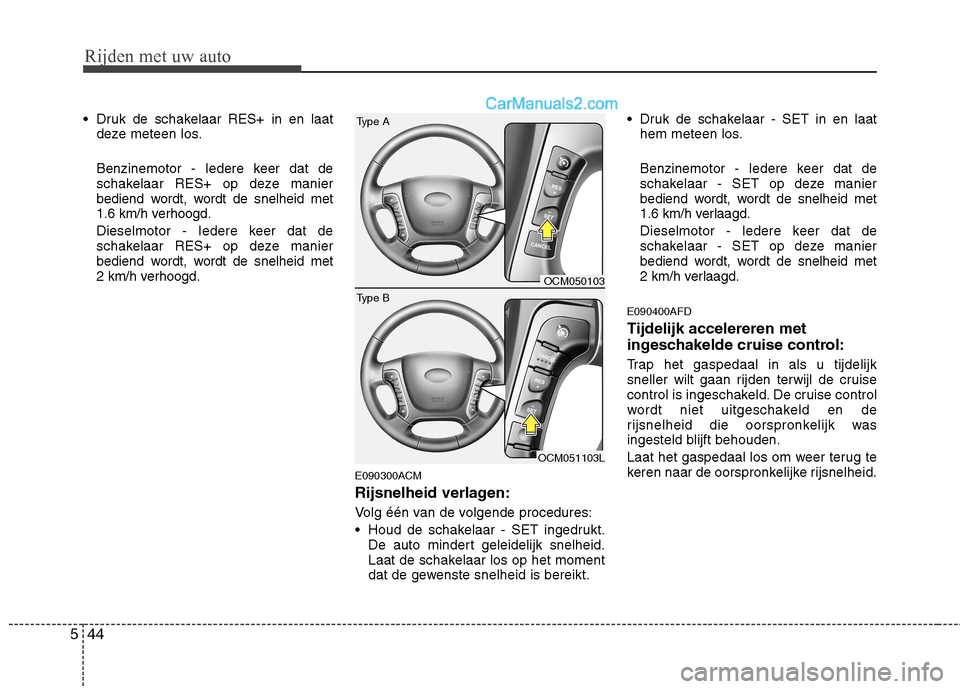 Hyundai Santa Fe 2011  Handleiding (in Dutch) Rijden met uw auto
44
5
 Druk de schakelaar RES+ in en laat
deze meteen los. 
Benzinemotor - Iedere keer dat de 
schakelaar RES+ op deze manier
bediend wordt, wordt de snelheid met 
1.6 km/h verhoogd.