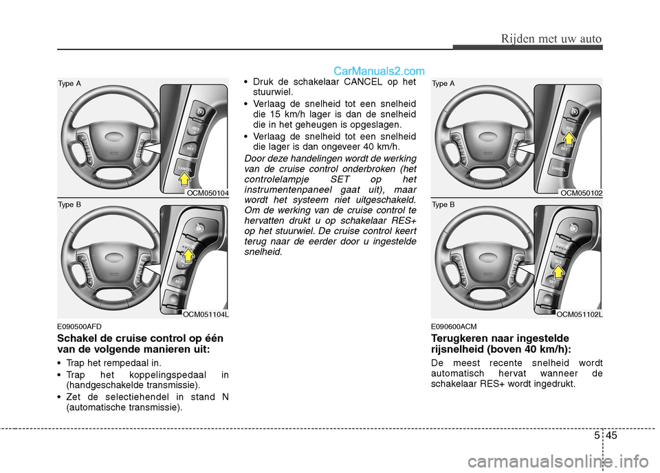 Hyundai Santa Fe 2011 Handleiding (in Dutch) 545
Rijden met uw auto
E090500AFD
Schakel de cruise control op één
van de volgende manieren uit:
Trap het rempedaal in.
Trap het koppelingspedaal in(handgeschakelde transmissie).
Zet de selec Hyundai Santa Fe 2011 Handleiding (in Dutch) 545
Rijden met uw auto
E090500AFD
Schakel de cruise control op één
van de volgende manieren uit:
Trap het rempedaal in.
Trap het koppelingspedaal in(handgeschakelde transmissie).
Zet de selec
