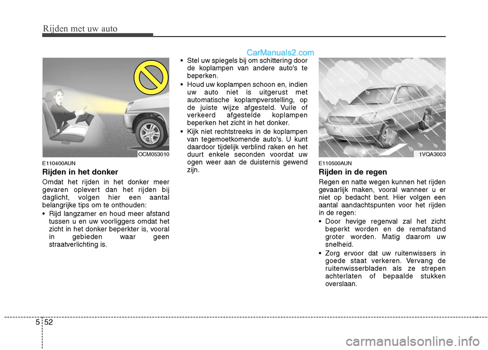 Hyundai Santa Fe 2011 Handleiding (in Dutch) Rijden met uw auto
52
5
E110400AUN Rijden in het donker
Omdat het rijden in het donker meer
gevaren oplevert dan het rijden bij
daglicht, volgen hier een aantal
belangrijke tips om te onthouden:
R Hyundai Santa Fe 2011 Handleiding (in Dutch) Rijden met uw auto
52
5
E110400AUN Rijden in het donker
Omdat het rijden in het donker meer
gevaren oplevert dan het rijden bij
daglicht, volgen hier een aantal
belangrijke tips om te onthouden:
R