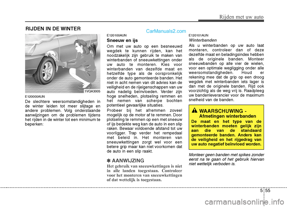 Hyundai Santa Fe 2011  Handleiding (in Dutch) 555
Rijden met uw auto
RIJDEN IN DE WINTER
E120000AUN 
De slechtere weersomstandigheden in de winter leiden tot meer slijtage en
andere problemen. Volg onderstaande
aanwijzingen om de problemen tijden