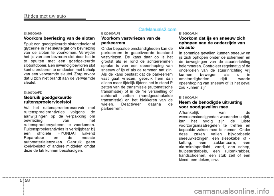 Hyundai Santa Fe 2011  Handleiding (in Dutch) Rijden met uw auto
58
5
E120600AUN 
Voorkom bevriezing van de sloten 
Spuit een goedgekeurde slotontdooier of 
glycerine in het sleutelgat om bevriezing
van de sloten te voorkomen. Verwijder
het ijs v