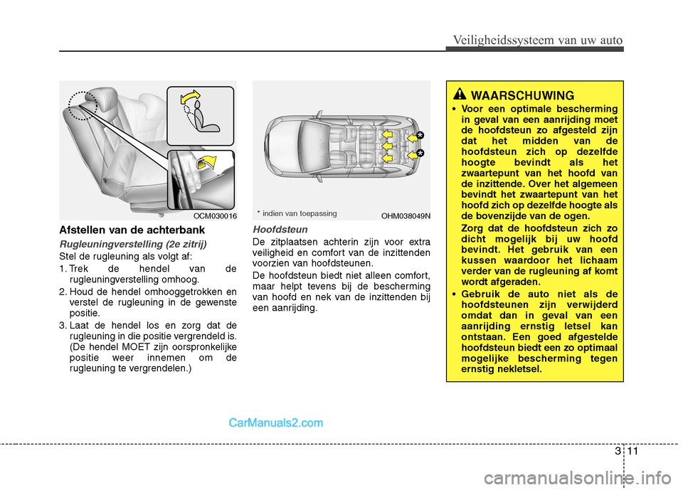 Hyundai Santa Fe 2011 Handleiding (in Dutch) 311
Veiligheidssysteem van uw auto
Afstellen van de achterbank
Rugleuningverstelling (2e zitrij)
Stel de rugleuning als volgt af:
1. Trek de hendel van derugleuningverstelling omhoog.
2. Houd de hend Hyundai Santa Fe 2011 Handleiding (in Dutch) 311
Veiligheidssysteem van uw auto
Afstellen van de achterbank
Rugleuningverstelling (2e zitrij)
Stel de rugleuning als volgt af:
1. Trek de hendel van derugleuningverstelling omhoog.
2. Houd de hend
