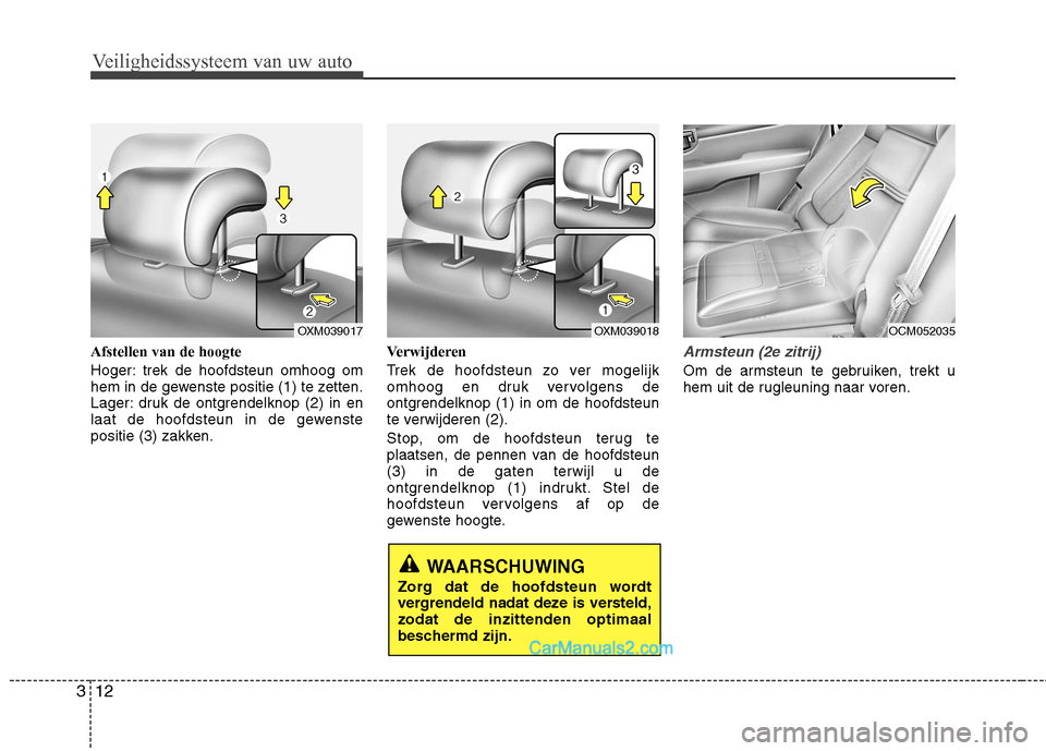 Hyundai Santa Fe 2011 Handleiding (in Dutch) Veiligheidssysteem van uw auto
12
3
Afstellen van de hoogte
Hoger: trek de hoofdsteun omhoog om
hem in de gewenste positie (1) te zetten.
Lager: druk de ontgrendelknop (2) in en
laat de hoofdsteun i Hyundai Santa Fe 2011 Handleiding (in Dutch) Veiligheidssysteem van uw auto
12
3
Afstellen van de hoogte
Hoger: trek de hoofdsteun omhoog om
hem in de gewenste positie (1) te zetten.
Lager: druk de ontgrendelknop (2) in en
laat de hoofdsteun i