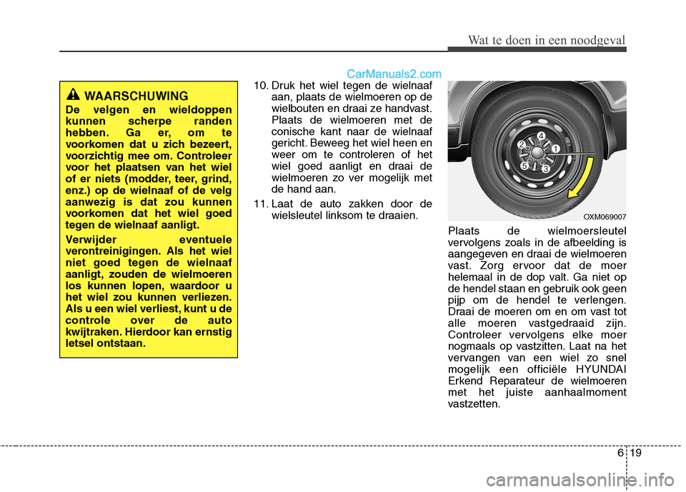 Hyundai Santa Fe 2011 Handleiding (in Dutch) 619
Wat te doen in een noodgeval
10. Druk het wiel tegen de wielnaafaan, plaats de wielmoeren op de
wielbouten en draai ze handvast.Plaats de wielmoeren met deconische kant naar de wielnaaf
gericht. Hyundai Santa Fe 2011 Handleiding (in Dutch) 619
Wat te doen in een noodgeval
10. Druk het wiel tegen de wielnaafaan, plaats de wielmoeren op de
wielbouten en draai ze handvast.Plaats de wielmoeren met deconische kant naar de wielnaaf
gericht.