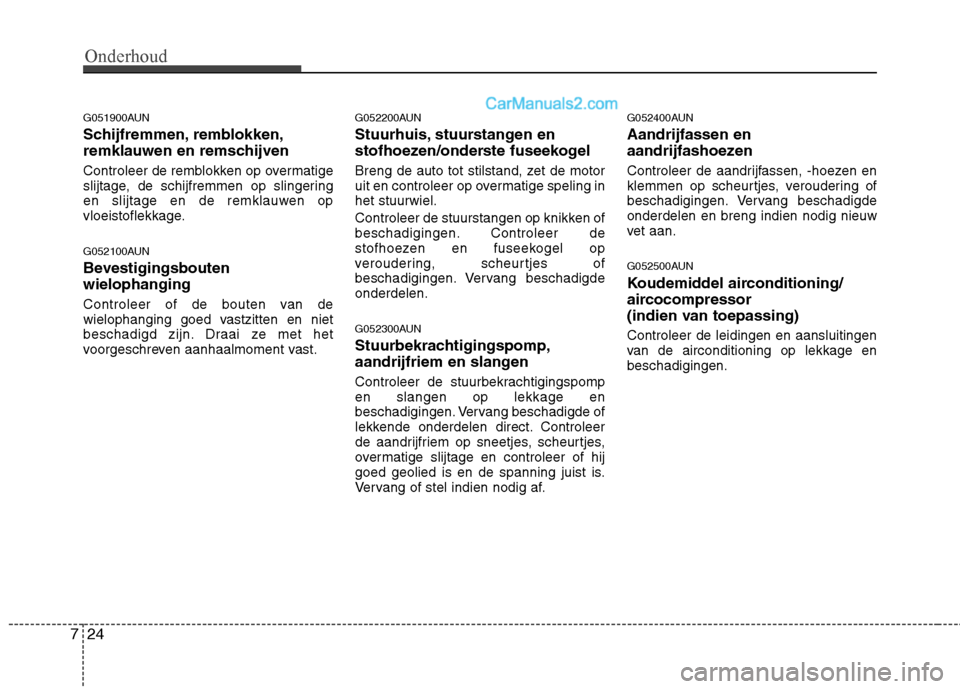 Hyundai Santa Fe 2011  Handleiding (in Dutch) Onderhoud
24
7
G051900AUN 
Schijfremmen, remblokken, 
remklauwen en remschijven 
Controleer de remblokken op overmatige 
slijtage, de schijfremmen op slingering
en slijtage en de remklauwen op
vloeist