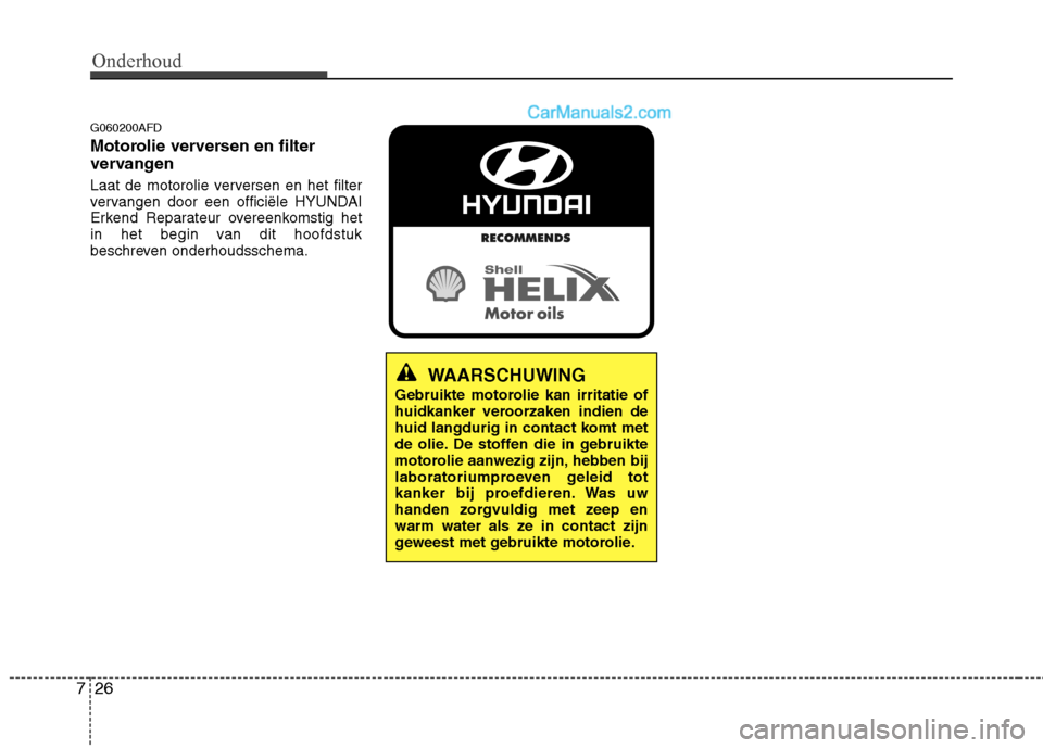 Hyundai Santa Fe 2011 Handleiding (in Dutch) Onderhoud
26
7
G060200AFD
Motorolie verversen en filter
vervangen
Laat de motorolie verversen en het filter
vervangen door een officiële HYUNDAI
Erkend Reparateur overeenkomstig het
in het begin Hyundai Santa Fe 2011 Handleiding (in Dutch) Onderhoud
26
7
G060200AFD
Motorolie verversen en filter
vervangen
Laat de motorolie verversen en het filter
vervangen door een officiële HYUNDAI
Erkend Reparateur overeenkomstig het
in het begin