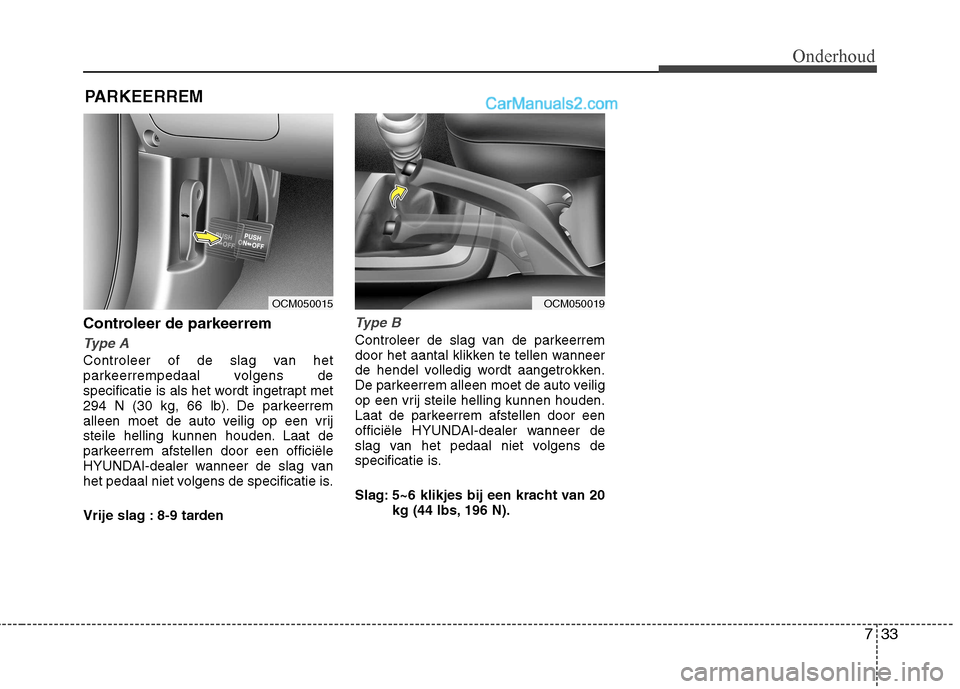 Hyundai Santa Fe 2011 Handleiding (in Dutch) 733
Onderhoud
PARKEERREM
Controleer de parkeerrem
Type A
Controleer of de slag van het
parkeerrempedaal volgens de
specificatie is als het wordt ingetrapt met
294 N (30 kg, 66 lb). De parkeerrem
all Hyundai Santa Fe 2011 Handleiding (in Dutch) 733
Onderhoud
PARKEERREM
Controleer de parkeerrem
Type A
Controleer of de slag van het
parkeerrempedaal volgens de
specificatie is als het wordt ingetrapt met
294 N (30 kg, 66 lb). De parkeerrem
all