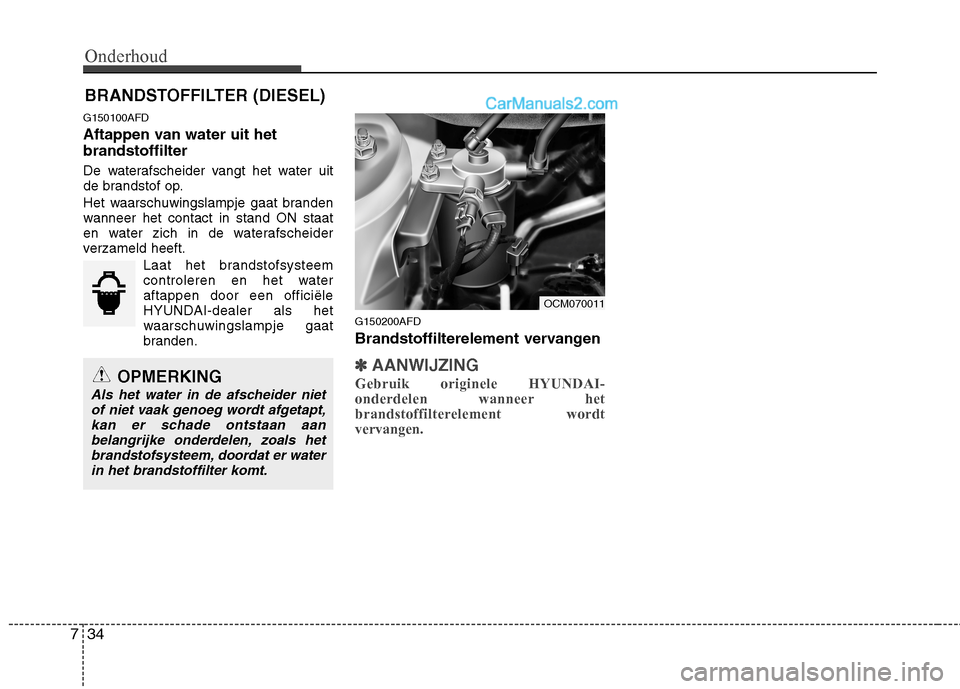 Hyundai Santa Fe 2011 Handleiding (in Dutch) Onderhoud
34
7
BRANDSTOFFILTER (DIESEL)
G150100AFD
Aftappen van water uit het brandstoffilter
De waterafscheider vangt het water uit
de brandstof op.
Het waarschuwingslampje gaat branden
wanneer Hyundai Santa Fe 2011 Handleiding (in Dutch) Onderhoud
34
7
BRANDSTOFFILTER (DIESEL)
G150100AFD
Aftappen van water uit het brandstoffilter
De waterafscheider vangt het water uit
de brandstof op.
Het waarschuwingslampje gaat branden
wanneer
