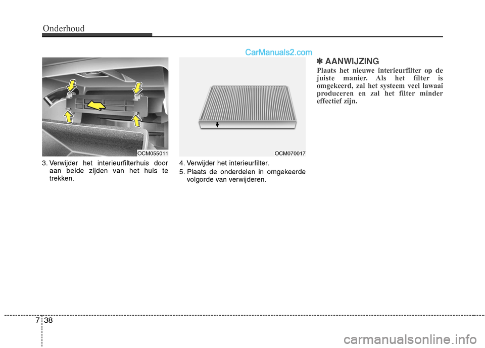 Hyundai Santa Fe 2011 Handleiding (in Dutch) Onderhoud
38
7
3. Verwijder het interieurfilterhuis door
aan beide zijden van het huis te
trekken. 4. Verwijder het interieurfilter.
5. Plaats de onderdelen in omgekeerde
volgorde van verwijderen.
Hyundai Santa Fe 2011 Handleiding (in Dutch) Onderhoud
38
7
3. Verwijder het interieurfilterhuis door
aan beide zijden van het huis te
trekken. 4. Verwijder het interieurfilter.
5. Plaats de onderdelen in omgekeerde
volgorde van verwijderen.
